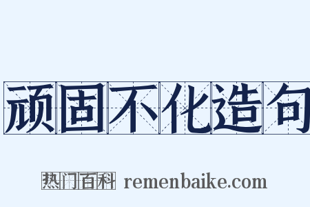 顽固不化造句是什么意思的图片